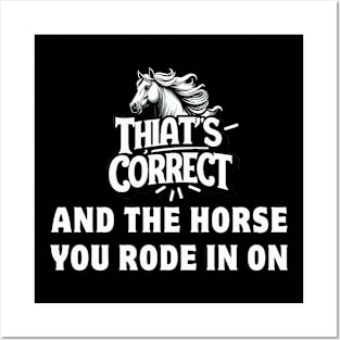 That's Correct...And The Horse You Rode In On Posters and Art